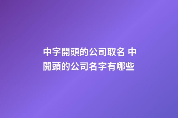 中字開頭的公司取名 中開頭的公司名字有哪些-第1張-公司起名-玄機派